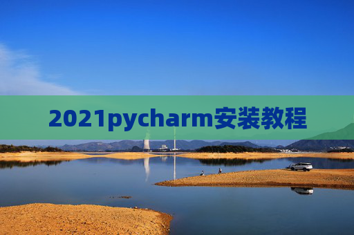 2021pycharm安装教程 2021pycharm安装教程